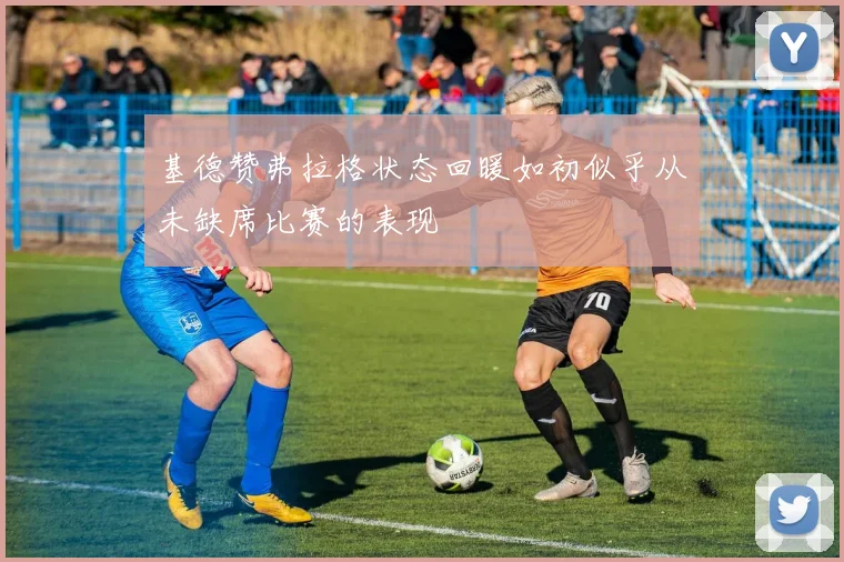 基德赞弗拉格状态回暖如初似乎从未缺席比赛的表现