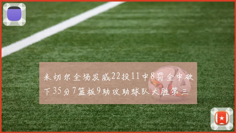 米切尔全场发威22投11中8罚全中砍下35分7篮板9助攻助球队大胜第三节独得20分