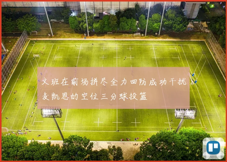 文班在前场拼尽全力回防成功干扰麦凯恩的空位三分球投篮