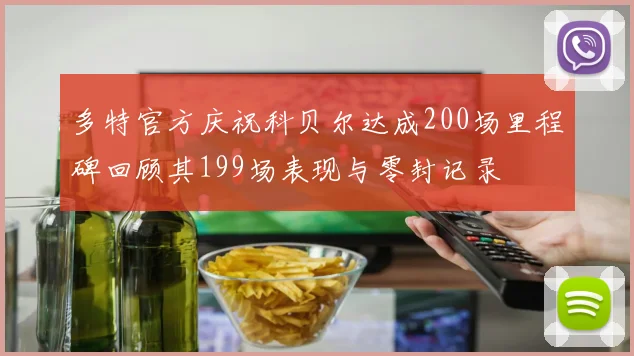 多特官方庆祝科贝尔达成200场里程碑回顾其199场表现与零封记录