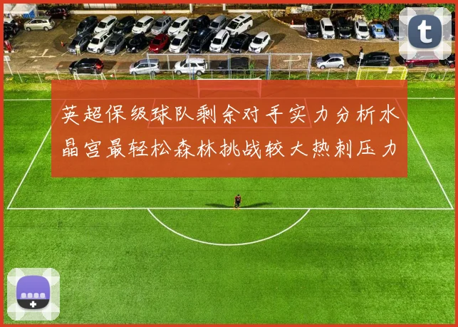 英超保级球队剩余对手实力分析水晶宫最轻松森林挑战较大热刺压力中等